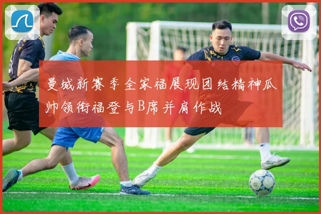 曼城新赛季全家福展现团结精神瓜帅领衔福登与B席并肩作战