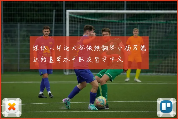 媒体人评论大谷依赖翻译小杨若能达约基奇水平队友皆学中文