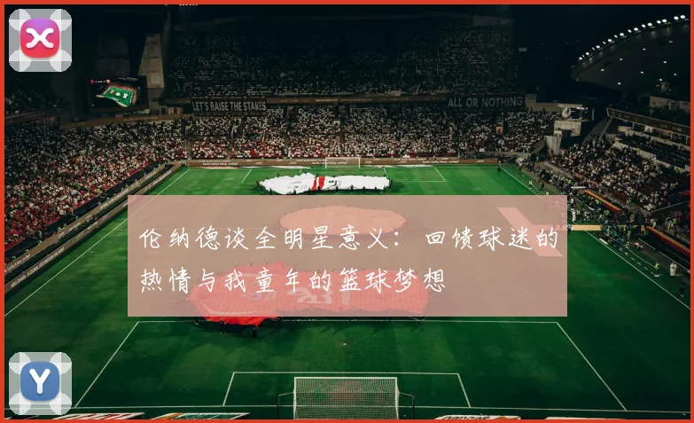 伦纳德谈全明星意义：回馈球迷的热情与我童年的篮球梦想