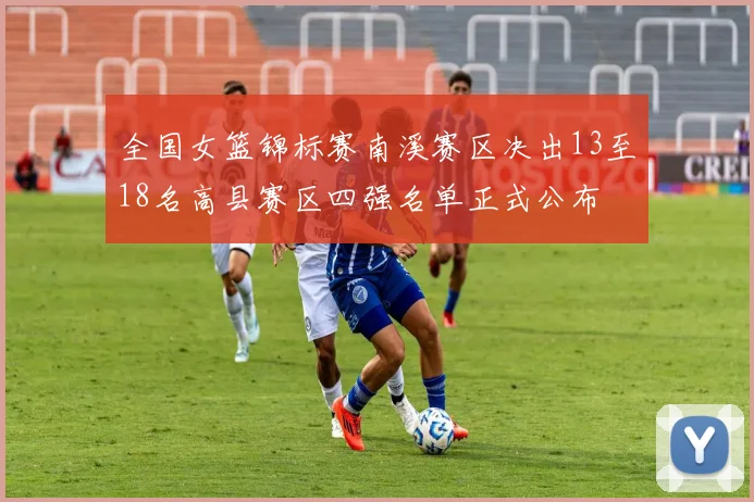 全国女篮锦标赛南溪赛区决出13至18名高县赛区四强名单正式公布