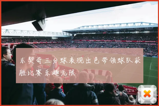 东契奇三分球表现出色带领球队获胜比赛乐趣无限