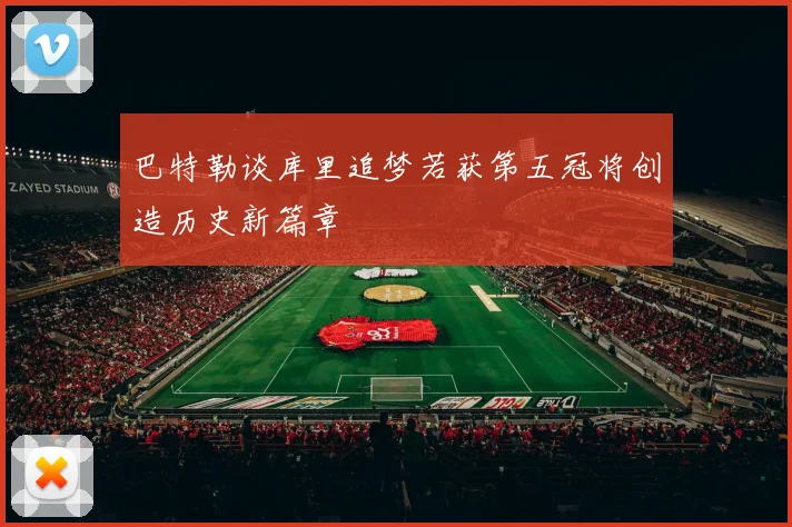 巴特勒谈库里追梦若获第五冠将创造历史新篇章