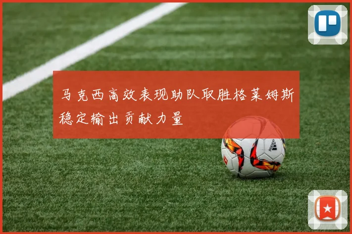 马克西高效表现助队取胜格莱姆斯稳定输出贡献力量