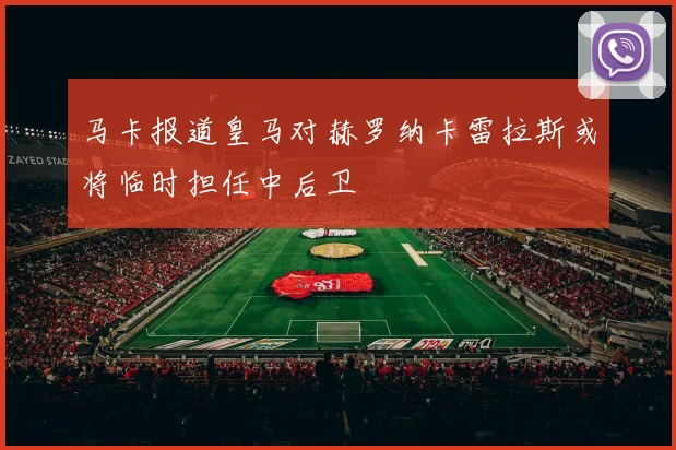 马卡报道皇马对赫罗纳卡雷拉斯或将临时担任中后卫