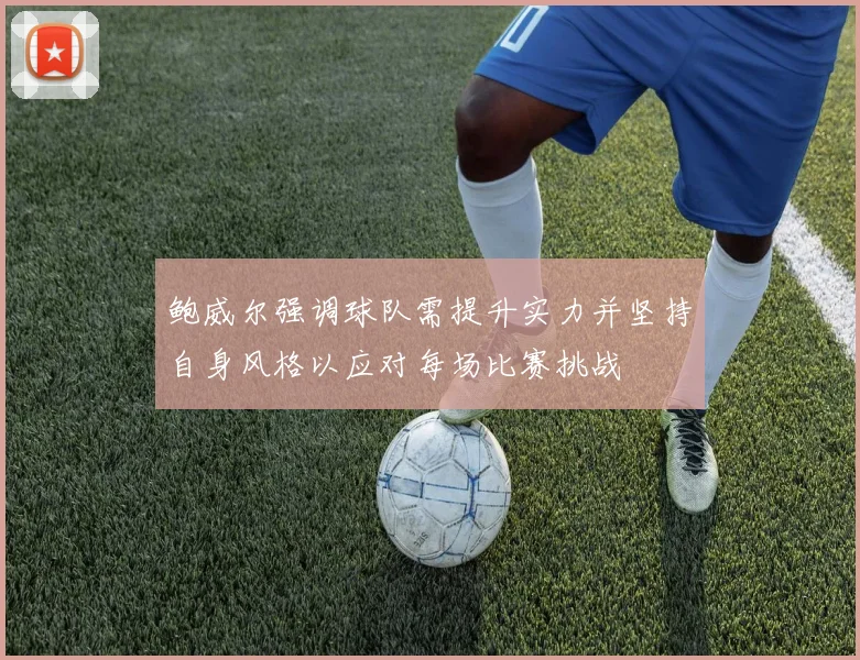 鲍威尔强调球队需提升实力并坚持自身风格以应对每场比赛挑战