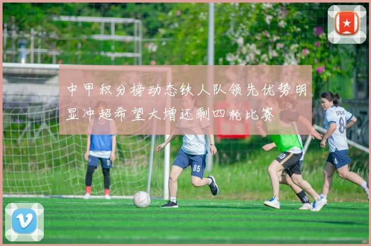 中甲积分榜动态铁人队领先优势明显冲超希望大增还剩四轮比赛