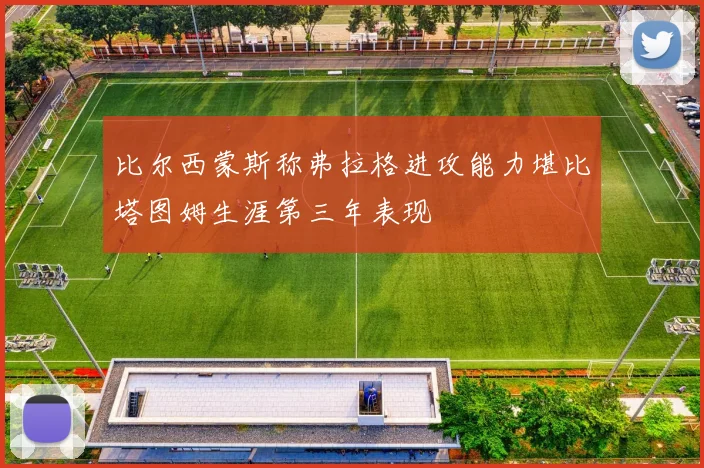 比尔西蒙斯称弗拉格进攻能力堪比塔图姆生涯第三年表现
