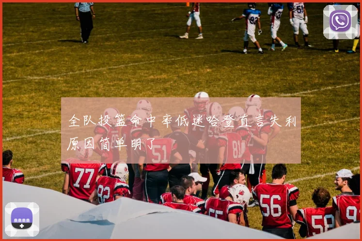 全队投篮命中率低迷哈登直言失利原因简单明了