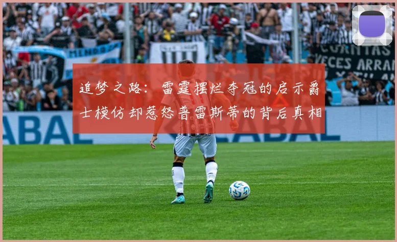 追梦之路：雷霆摆烂夺冠的启示爵士模仿却惹怒普雷斯蒂的背后真相